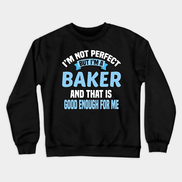 I'm Not Perfect But I'm A Baker And That Is Good Enough For Me Crewneck Sweatshirt by Dhme